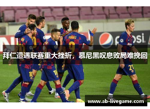 拜仁遭遇联赛重大挫折，慕尼黑叹息败局难挽回
