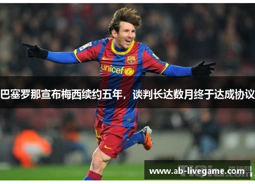 巴塞罗那宣布梅西续约五年，谈判长达数月终于达成协议
