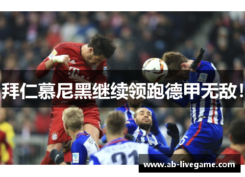 拜仁慕尼黑继续领跑德甲无敌！
