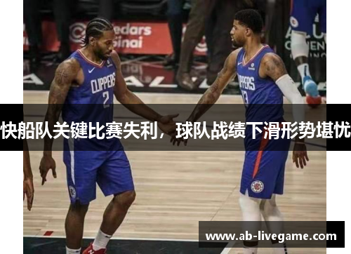 快船队关键比赛失利，球队战绩下滑形势堪忧