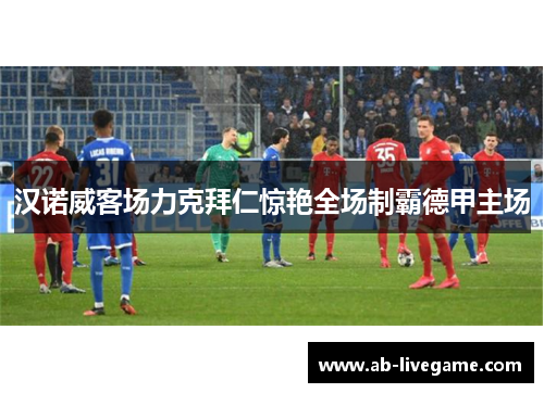汉诺威客场力克拜仁惊艳全场制霸德甲主场