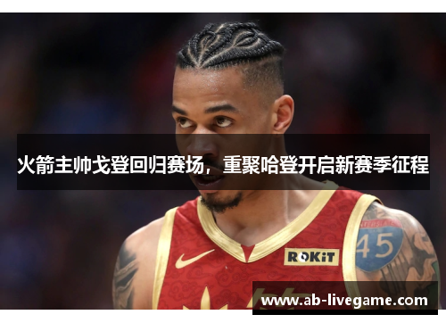 火箭主帅戈登回归赛场，重聚哈登开启新赛季征程
