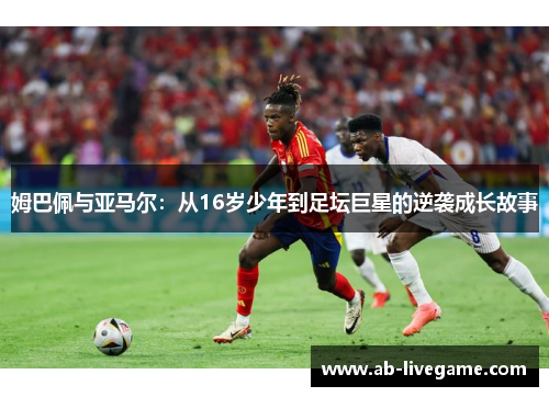 姆巴佩与亚马尔：从16岁少年到足坛巨星的逆袭成长故事