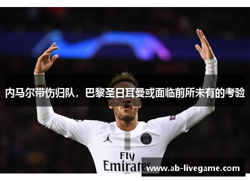 内马尔带伤归队，巴黎圣日耳曼或面临前所未有的考验