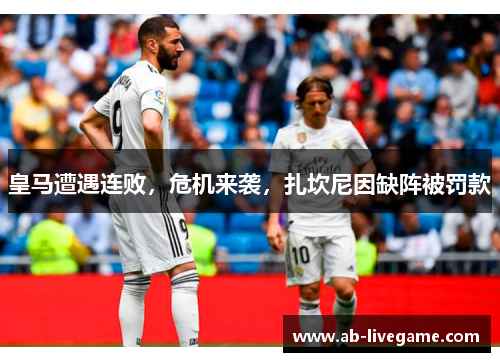 皇马遭遇连败，危机来袭，扎坎尼因缺阵被罚款