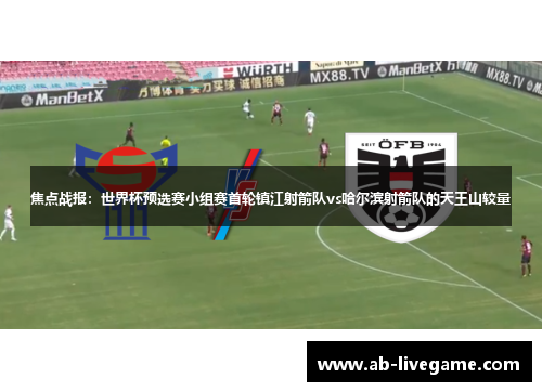 焦点战报：世界杯预选赛小组赛首轮镇江射箭队vs哈尔滨射箭队的天王山较量