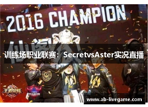 训练场职业联赛：SecretvsAster实况直播