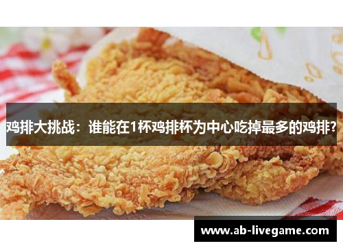 鸡排大挑战：谁能在1杯鸡排杯为中心吃掉最多的鸡排？