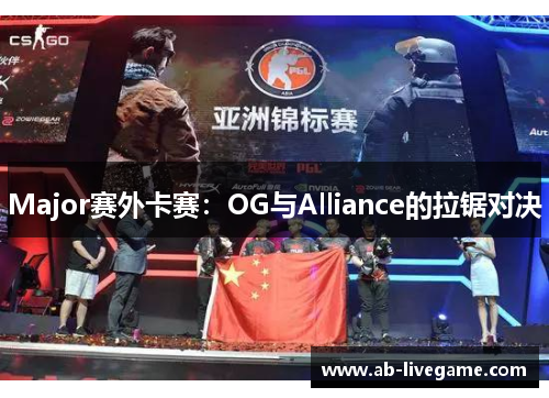 Major赛外卡赛：OG与Alliance的拉锯对决