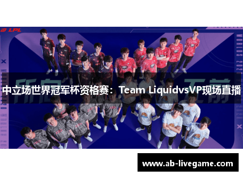 中立场世界冠军杯资格赛：Team LiquidvsVP现场直播