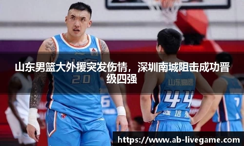 山东男篮大外援突发伤情，深圳南城阻击成功晋级四强