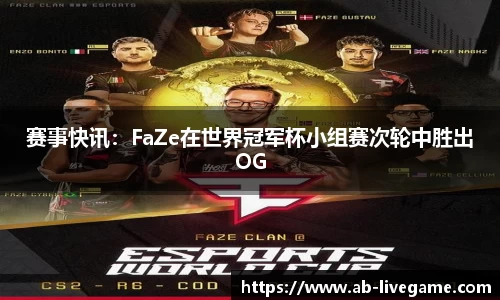 赛事快讯:FaZe在世界冠军杯小组赛次轮中胜出OG